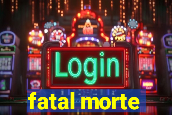 fatal morte